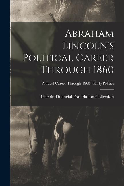 Abraham Lincoln‘s Political Career Through 1860; Political Career through 1860 - Early Politics