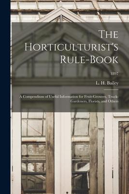 The Horticulturist‘s Rule-book: a Compendium of Useful Information for Fruit-growers Truck-gardeners Florists and Others; 1897