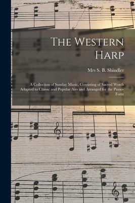 The Western Harp: a Collection of Sunday Music Consisting of Sacred Words Adapted to Classic and Popular Airs and Arranged for the Pian