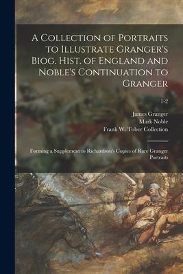 A Collection of Portraits to Illustrate Granger‘s Biog. Hist. of England and Noble‘s Continuation to Granger: Forming a Supplement to Richardson‘s Cop