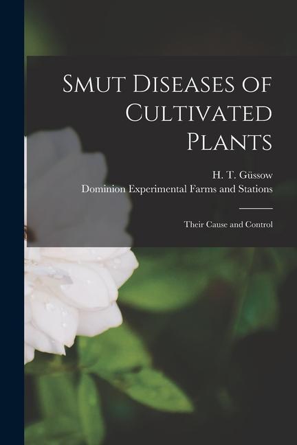 Smut Diseases of Cultivated Plants [microform]: Their Cause and Control