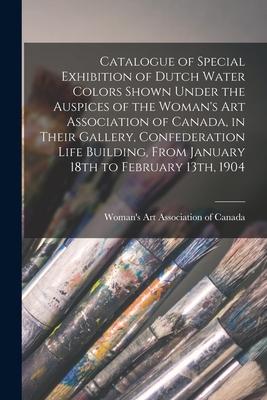 Catalogue of Special Exhibition of Dutch Water Colors Shown Under the Auspices of the Woman‘s Art Association of Canada in Their Gallery Confederati