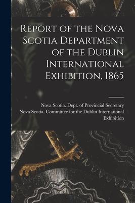 Report of the Nova Scotia Department of the Dublin International Exhibition 1865 [microform]