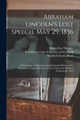 Abraham Lincoln‘s Lost Speech May 29 1856: a Souvenir of the Eleventh Annual Lincoln Dinner of the Republican Club of the City of New York at the W