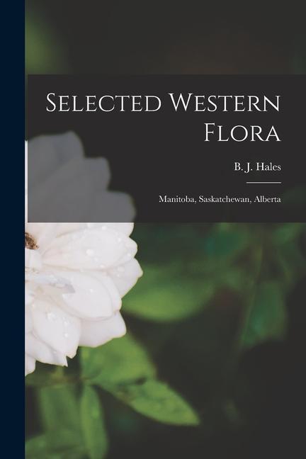 Selected Western Flora [microform]: Manitoba Saskatchewan Alberta