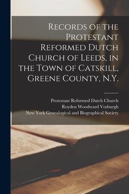 Records of the Protestant Reformed Dutch Church of Leeds in the Town of Catskill Greene County N.Y.
