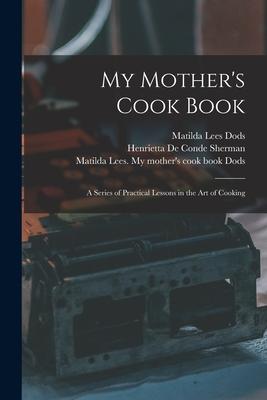 My Mother‘s Cook Book: a Series of Practical Lessons in the Art of Cooking