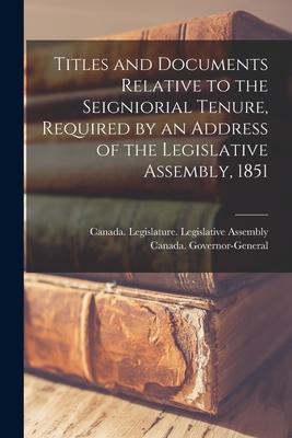 Titles and Documents Relative to the Seigniorial Tenure Required by an Address of the Legislative Assembly 1851 [microform]