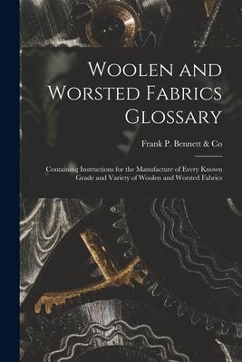 Woolen and Worsted Fabrics Glossary: Containing Instructions for the Manufacture of Every Known Grade and Variety of Woolen and Worsted Fabrics