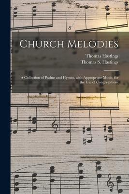 Church Melodies: a Collection of Psalms and Hymns With Appropriate Music for the Use of Congregations