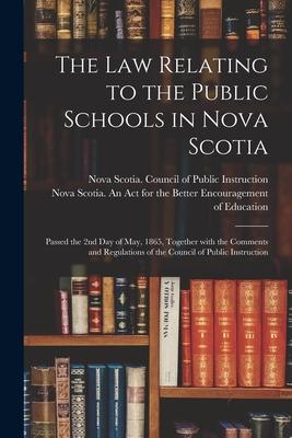 The Law Relating to the Public Schools in Nova Scotia [microform]: Passed the 2nd Day of May 1865 Together With the Comments and Regulations of the