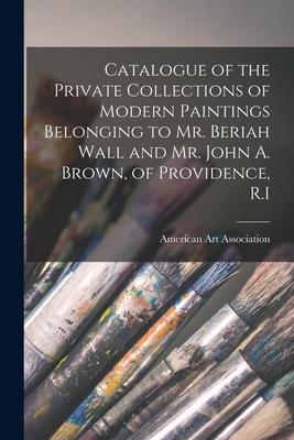 Catalogue of the Private Collections of Modern Paintings Belonging to Mr. Beriah Wall and Mr. John A. Brown of Providence R.I