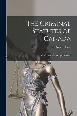 The Criminal Statutes of Canada [microform]: With Notes and a Copious Index