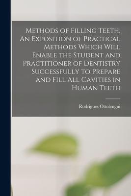 Methods of Filling Teeth. An Exposition of Practical Methods Which Will Enable the Student and Practitioner of Dentistry Successfully to Prepare and F