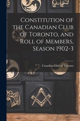 Constitution of the Canadian Club of Toronto and Roll of Members Season 1902-3 [microform]
