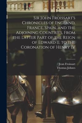 Sir John Froissart‘s Chronicles of England France Spain and the Adjoining Countries From the Latter Part of the Reign of Edward II. to the Coronat