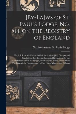 [By-la]ws of St. Paul‘s Lodge No. 514 on the Registry of England [microform]: No. 1 P.R. to Which Are Added the Antient [sic] Charges and Regulati