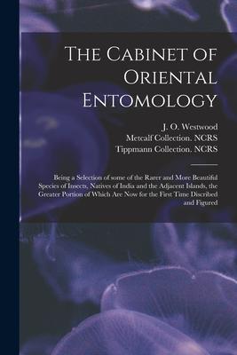 The Cabinet of Oriental Entomology: Being a Selection of Some of the Rarer and More Beautiful Species of Insects Natives of India and the Adjacent Is