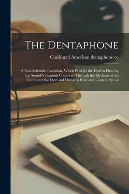 The Dentaphone: a New Scientific Invention Which Enables the Deaf to Hear by the Sound-vibrations Conveyed Through the Medium of the