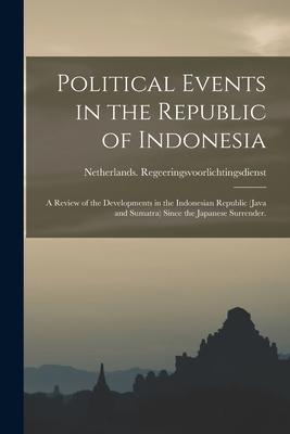 Political Events in the Republic of Indonesia; a Review of the Developments in the Indonesian Republic (Java and Sumatra) Since the Japanese Surrender