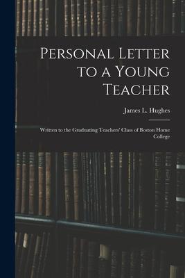 Personal Letter to a Young Teacher [microform]: Written to the Graduating Teachers‘ Class of Boston Home College