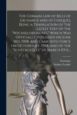 The German Law of Bills of Exchange and of Cheques Being a Translation of the Latest Text of the Wechselordnung Which Was Officially Published on