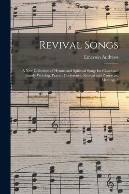Revival Songs: a New Collection of Hymns and Spiritual Songs for Closet and Family Worship Prayer Conference Revival and Protracte