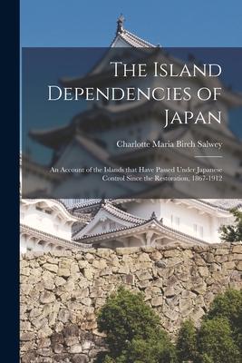 The Island Dependencies of Japan: an Account of the Islands That Have Passed Under Japanese Control Since the Restoration 1867-1912