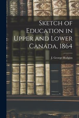 Sketch of Education in Upper and Lower Canada 1864 [microform]
