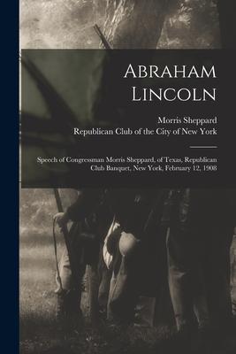 Abraham Lincoln: Speech of Congressman Morris Sheppard of Texas Republican Club Banquet New York February 12 1908