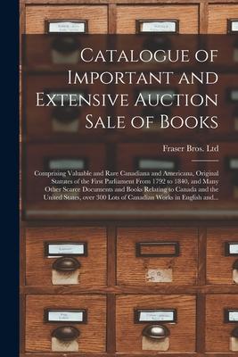Catalogue of Important and Extensive Auction Sale of Books [microform]: Comprising Valuable and Rare Canadiana and Americana Original Statutes of the