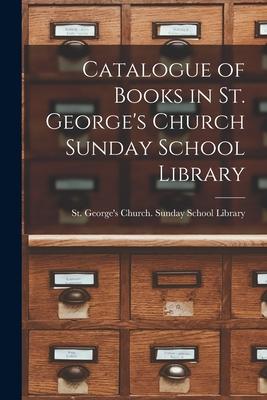 Catalogue of Books in St. George‘s Church Sunday School Library [microform]