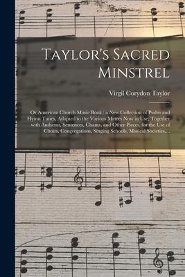 Taylor‘s Sacred Minstrel; or American Church Music Book: a New Collection of Psalm and Hymn Tunes Adapted to the Various Metres Now in Use; Together