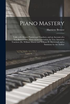 Piano Mastery: Talks With Master Pianists and Teachers and an Account of a Von Bülow Class Hints on Interpretation by Two American