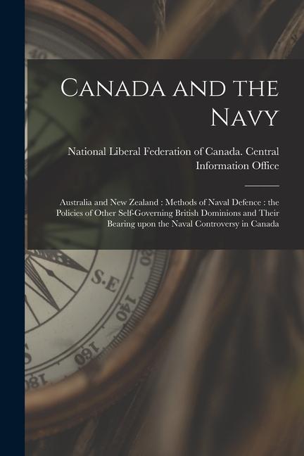 Canada and the Navy [microform]: Australia and New Zealand: Methods of Naval Defence: the Policies of Other Self-governing British Dominions and Their