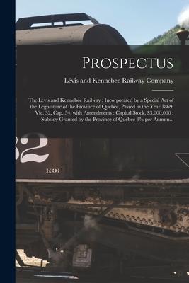 Prospectus [microform]: the Levis and Kennebec Railway: Incorporated by a Special Act of the Legislature of the Province of Quebec Passed in