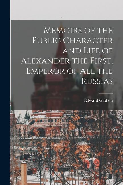 Memoirs of the Public Character and Life of Alexander the First Emperor of All the Russias