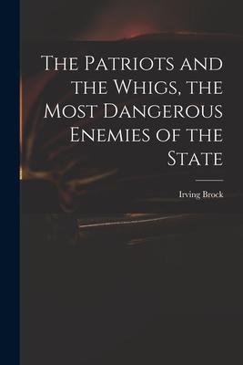 The Patriots and the Whigs the Most Dangerous Enemies of the State