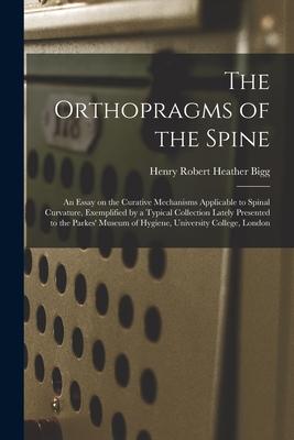 The Orthopragms of the Spine: an Essay on the Curative Mechanisms Applicable to Spinal Curvature Exemplified by a Typical Collection Lately Present