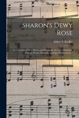 Sharon‘s Dewy Rose: a Collection of New Music and Hymns for the Use of Sabbath-schools Prayer Meetings and Special Occasions /