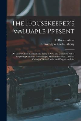 The Housekeeper‘s Valuable Present: or Lady‘s Closet Companion. Being a New and Complete Art of Preparing Confects According to Modern Practice ...