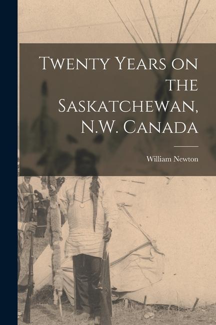 Twenty Years on the Saskatchewan N.W. Canada [microform]
