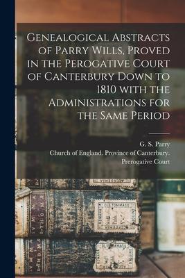 Genealogical Abstracts of Parry Wills Proved in the Perogative Court of Canterbury Down to 1810 With the Administrations for the Same Period