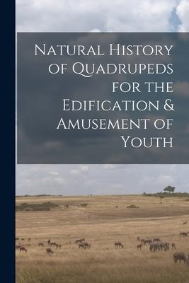 Natural History of Quadrupeds for the Edification & Amusement of Youth [microform]