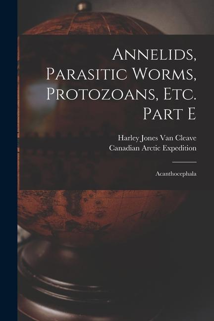Annelids Parasitic Worms Protozoans Etc. Part E [microform]: Acanthocephala