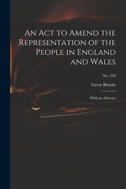 An Act to Amend the Representation of the People in England and Wales: With an Abstract; no. 236