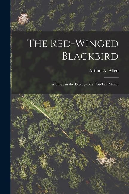 The Red-winged Blackbird: a Study in the Ecology of a Cat-tail Marsh