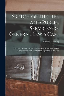 Sketch of the Life and Public Services of General Lewis Cass: With the Pamphlet on the Right of Search and Some of His Speeches on the Great Politica