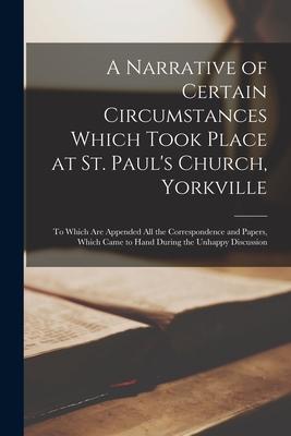 A Narrative of Certain Circumstances Which Took Place at St. Paul‘s Church Yorkville [microform]: to Which Are Appended All the Correspondence and Pa