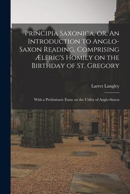 Principia Saxonica or An Introduction to Anglo-Saxon Reading Comprising Ælfric‘s Homily on the Birthday of St. Gregory: With a Preliminary Essay on